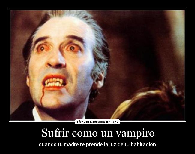 Sufrir como un vampiro - cuando tu madre te prende la luz de tu habitación.