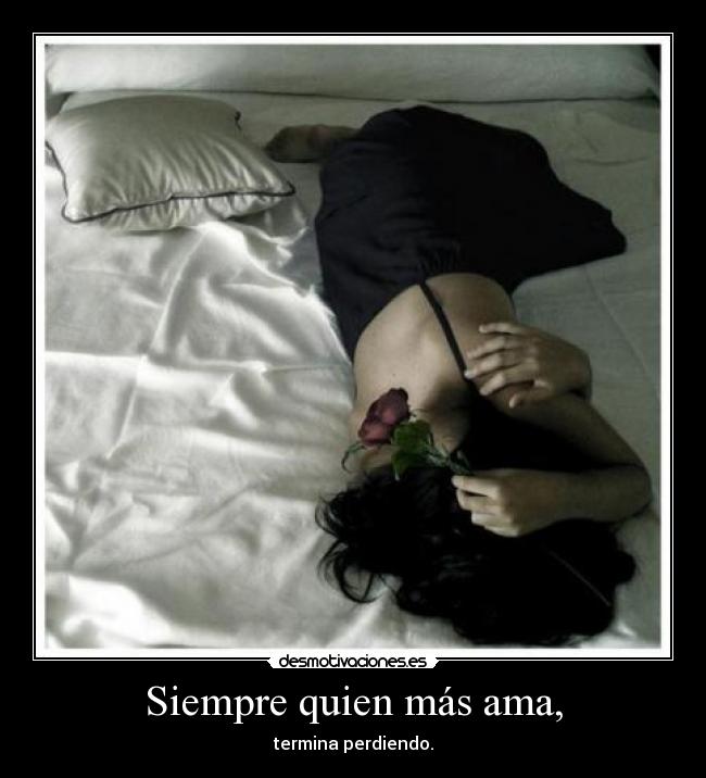 Siempre quien más ama, - termina perdiendo.