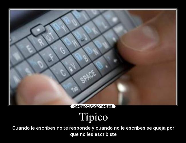 Tipico - Cuando le escribes no te responde y cuando no le escribes se queja por
que no les escribiste