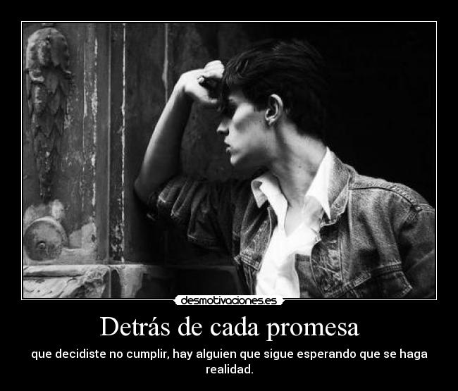 Detrás de cada promesa - que decidiste no cumplir, hay alguien que sigue esperando que se haga realidad.
