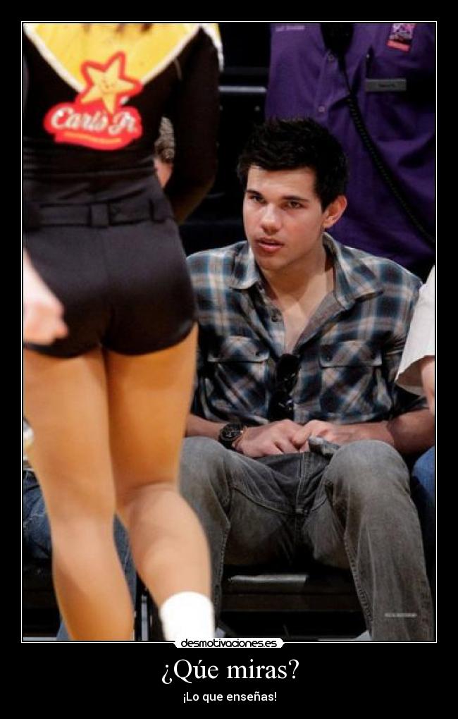 ¿Qúe miras? - ¡Lo que enseñas!