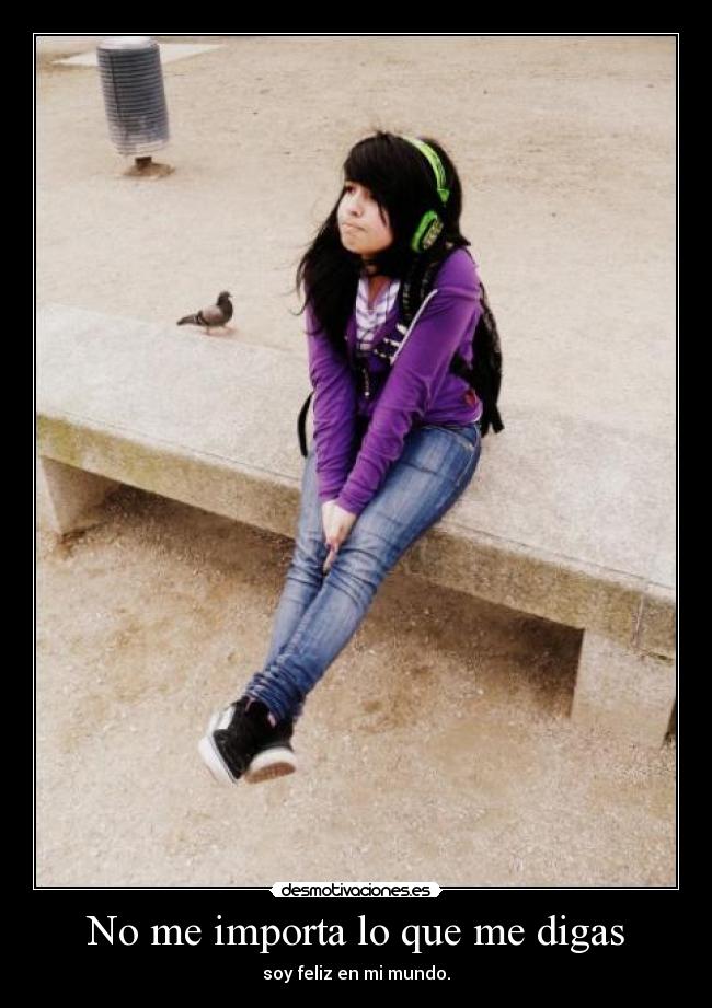 No me importa lo que me digas - soy feliz en mi mundo.