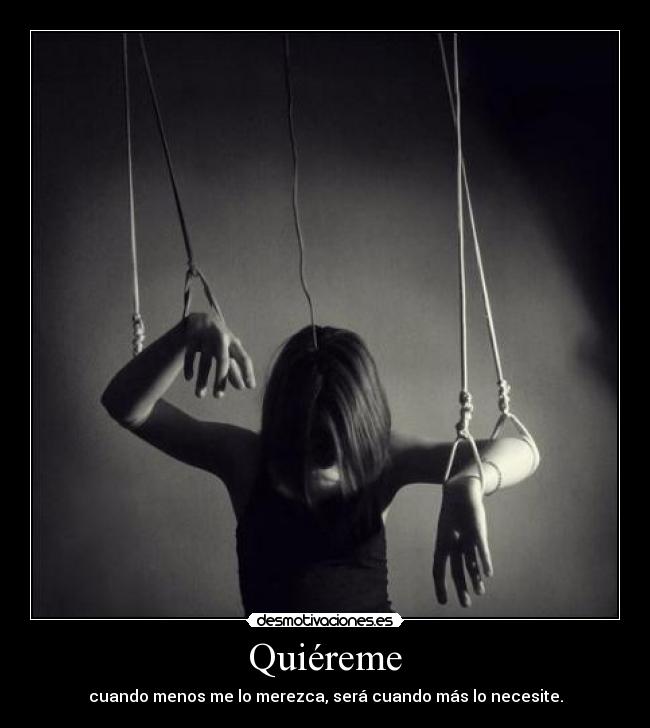 Quiéreme - cuando menos me lo merezca, será cuando más lo necesite.