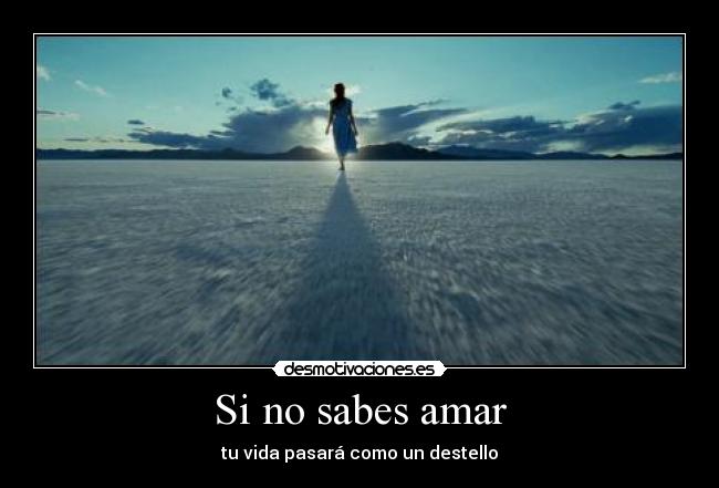 Si no sabes amar - tu vida pasará como un destello