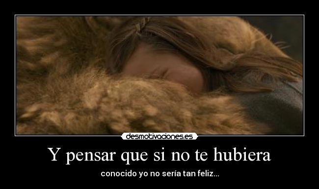 Y pensar que si no te hubiera -