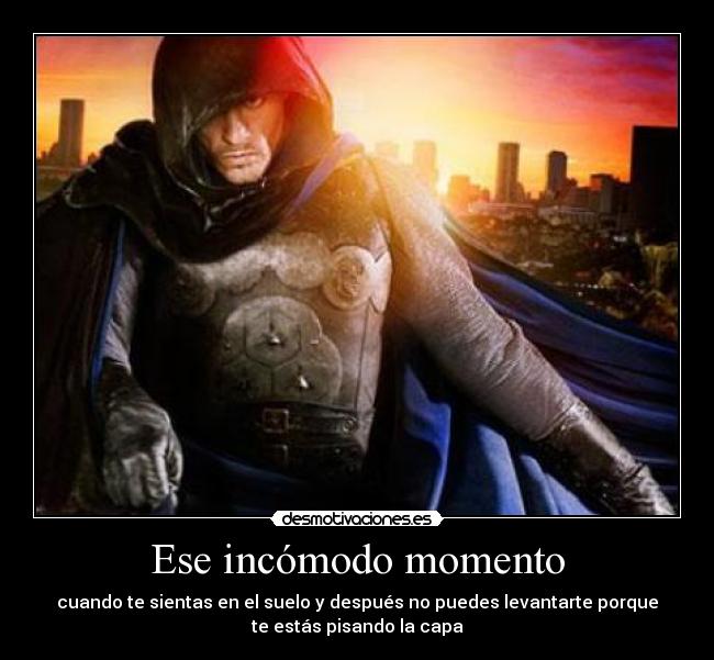 Ese incómodo momento - cuando te sientas en el suelo y después no puedes levantarte porque
te estás pisando la capa