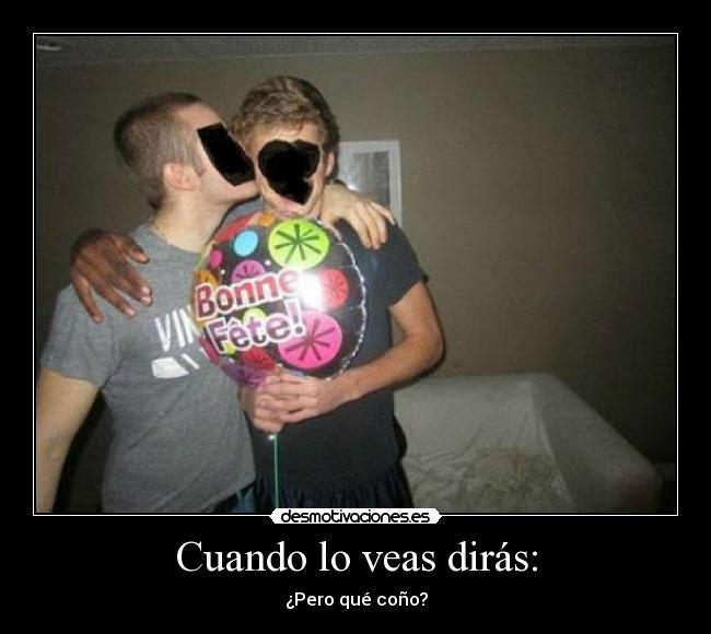 Cuando lo veas dirás: - ¿Pero qué coño?