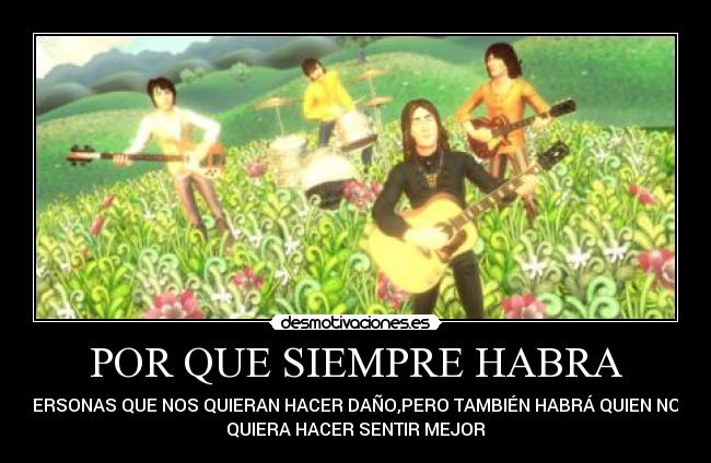 POR QUE SIEMPRE HABRA - PERSONAS QUE NOS QUIERAN HACER DAÑO,PERO TAMBIÉN HABRÁ QUIEN NOS
QUIERA HACER SENTIR MEJOR