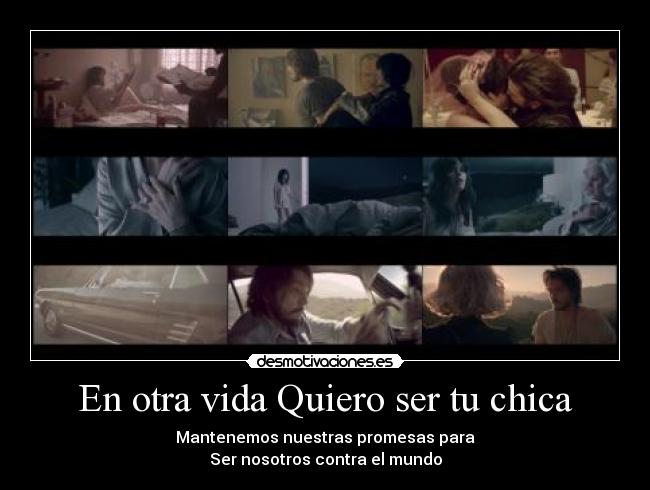 En otra vida Quiero ser tu chica - Mantenemos nuestras promesas para
Ser nosotros contra el mundo