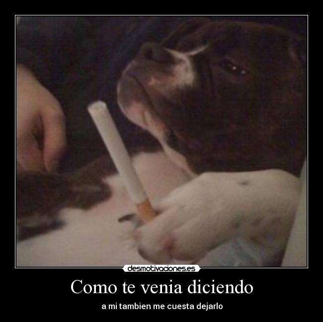 Como te venia diciendo - a mi tambien me cuesta dejarlo