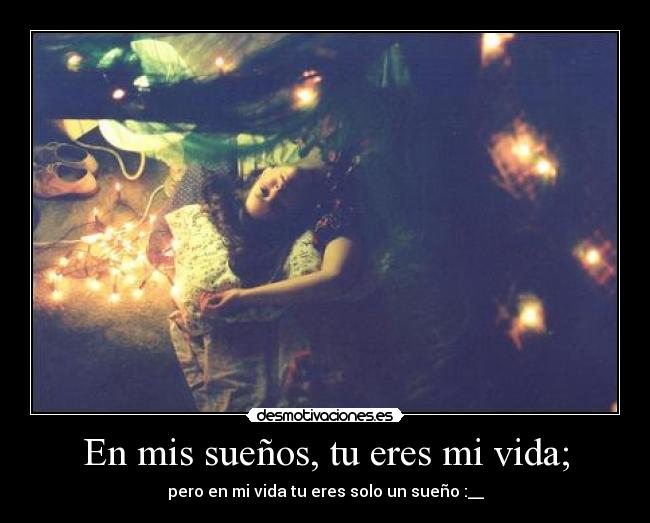 En mis sueños, tu eres mi vida; - pero en mi vida tu eres solo un sueño :__