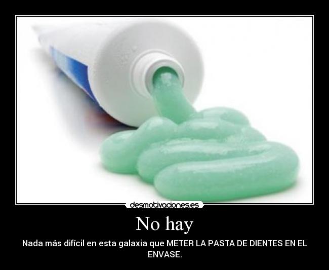 No hay - Nada más difícil en esta galaxia que METER LA PASTA DE DIENTES EN EL ENVASE.
