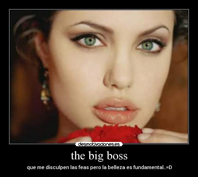 the big boss - que me disculpen las feas pero la belleza es fundamental..=D