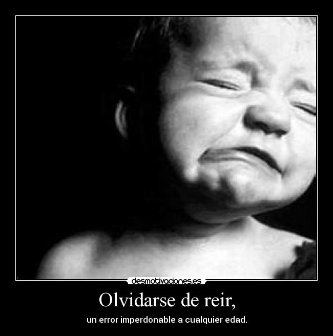 Olvidarse de reir, - un error imperdonable a cualquier edad.