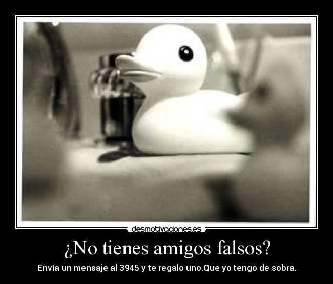 ¿No tienes amigos falsos? - Envía un mensaje al 3945 y te regalo uno.Que yo tengo de sobra.