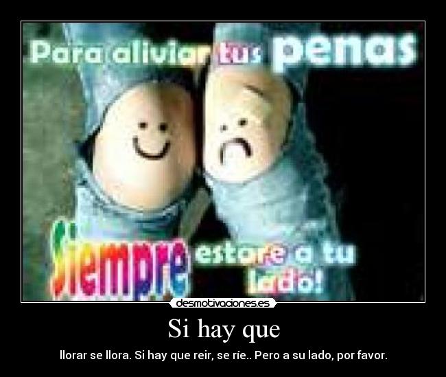 Si hay que - llorar se llora. Si hay que reir, se ríe.. Pero a su lado, por favor.