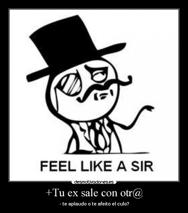 +Tu ex sale con otr@ - - te aplaudo o te afeito el culo?