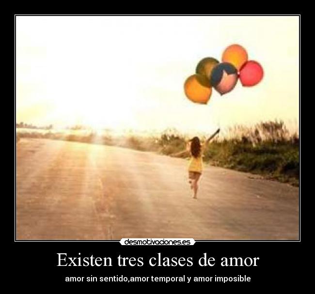 Existen tres clases de amor - amor sin sentido,amor temporal y amor imposible