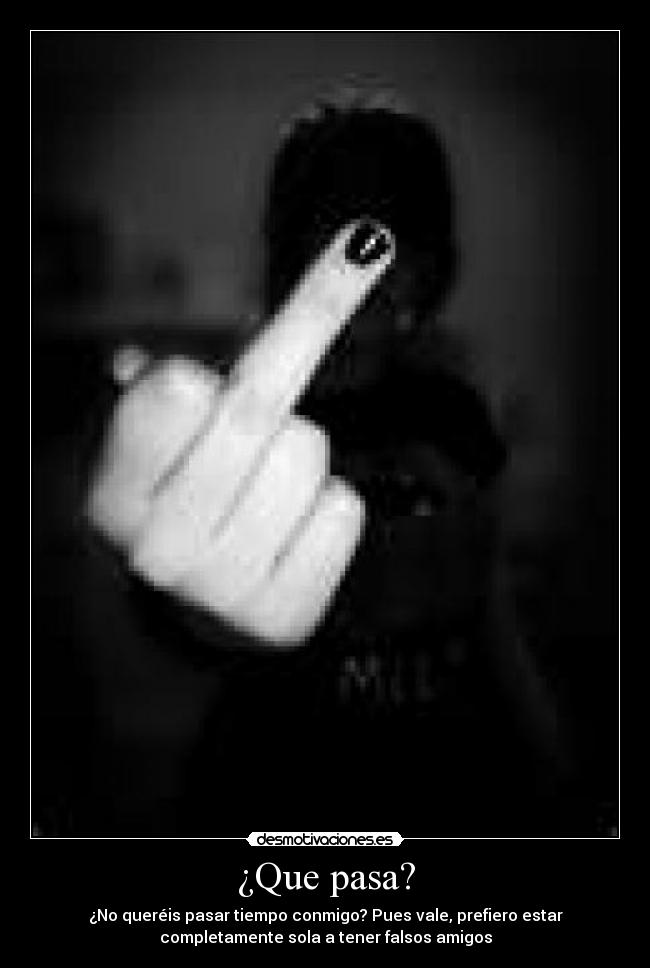 ¿Que pasa? - ¿No queréis pasar tiempo conmigo? Pues vale, prefiero estar
completamente sola a tener falsos amigos