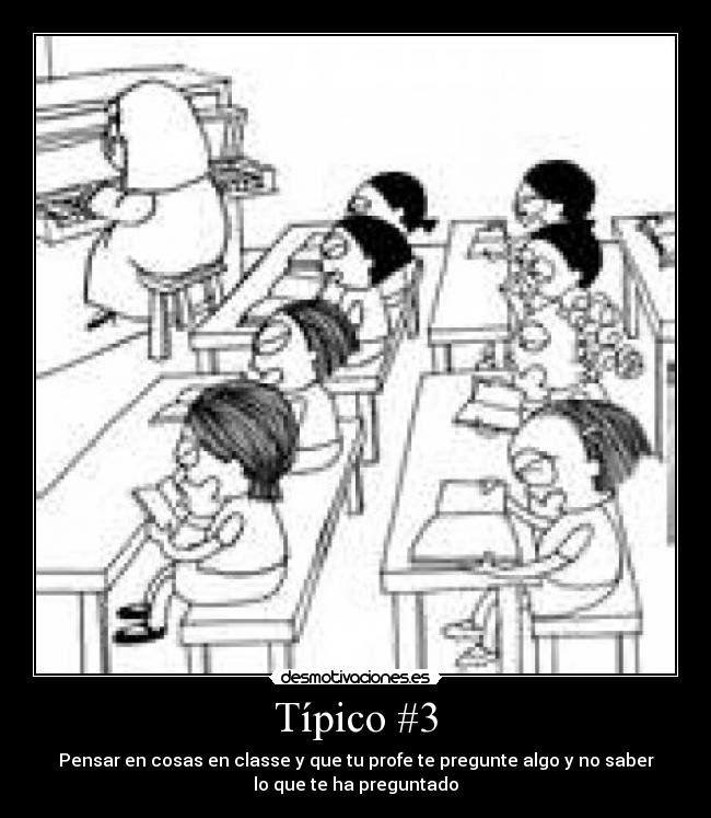Típico #3 - Pensar en cosas en classe y que tu profe te pregunte algo y no saber
lo que te ha preguntado