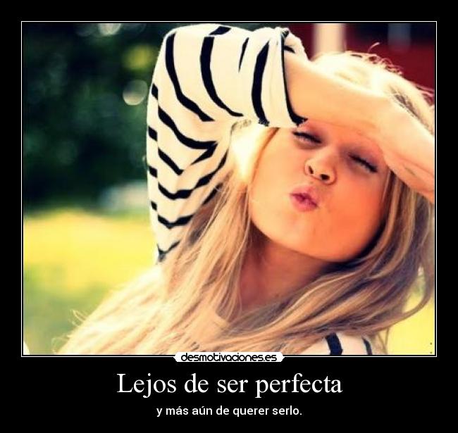 Lejos de ser perfecta - y más aún de querer serlo.