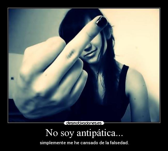 No soy antipática... - simplemente me he cansado de la falsedad.