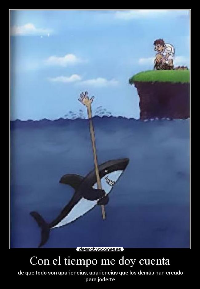 Con el tiempo me doy cuenta - de que todo son apariencias, apariencias que los demás han creado para joderte