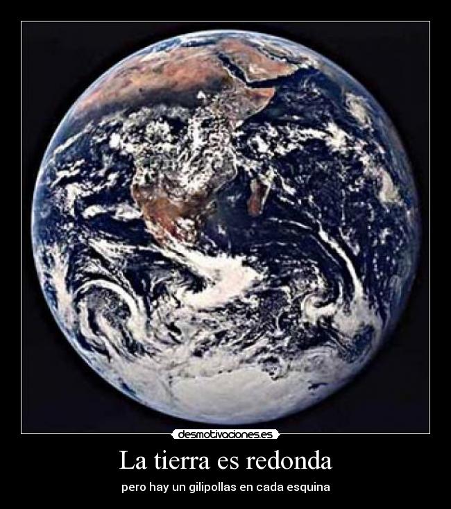 La tierra es redonda - pero hay un gilipollas en cada esquina