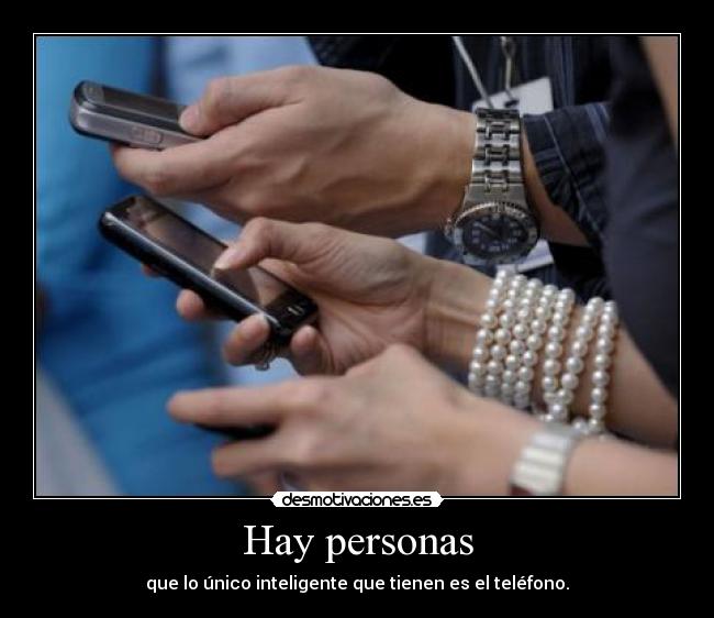 Hay personas - que lo único inteligente que tienen es el teléfono.