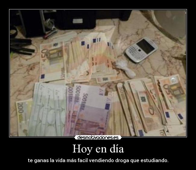 Hoy en día - te ganas la vida más facil vendiendo droga que estudiando.
