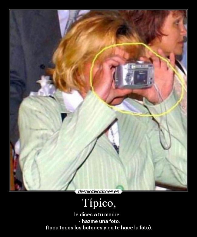 Típico, - le dices a tu madre:
- hazme una foto.
(toca todos los botones y no te hace la foto).