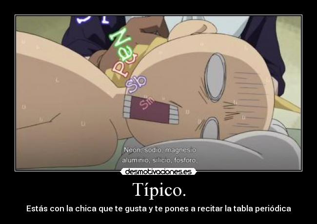 Típico. - Estás con la chica que te gusta y te pones a recitar la tabla periódica