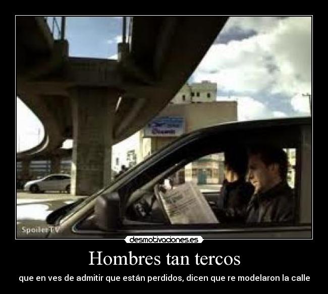 Hombres tan tercos - que en ves de admitir que están perdidos, dicen que re modelaron la calle