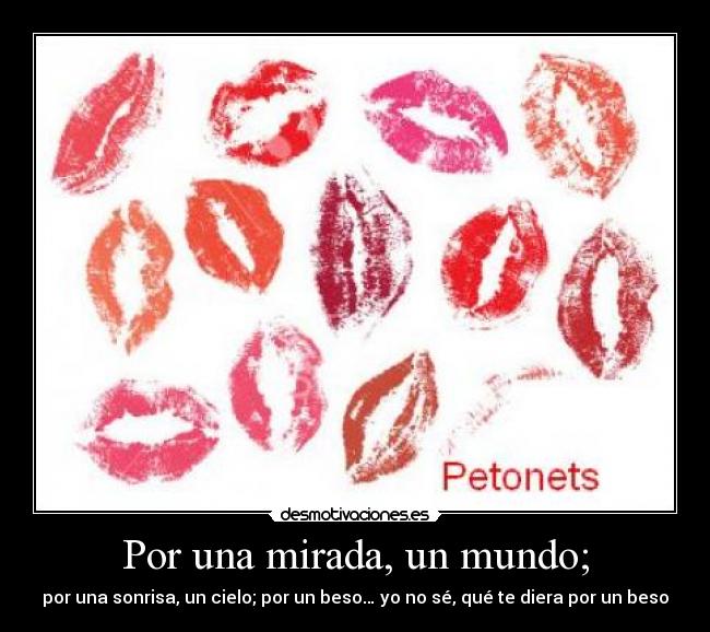 Por una mirada, un mundo; - por una sonrisa, un cielo; por un beso… yo no sé, qué te diera por un beso