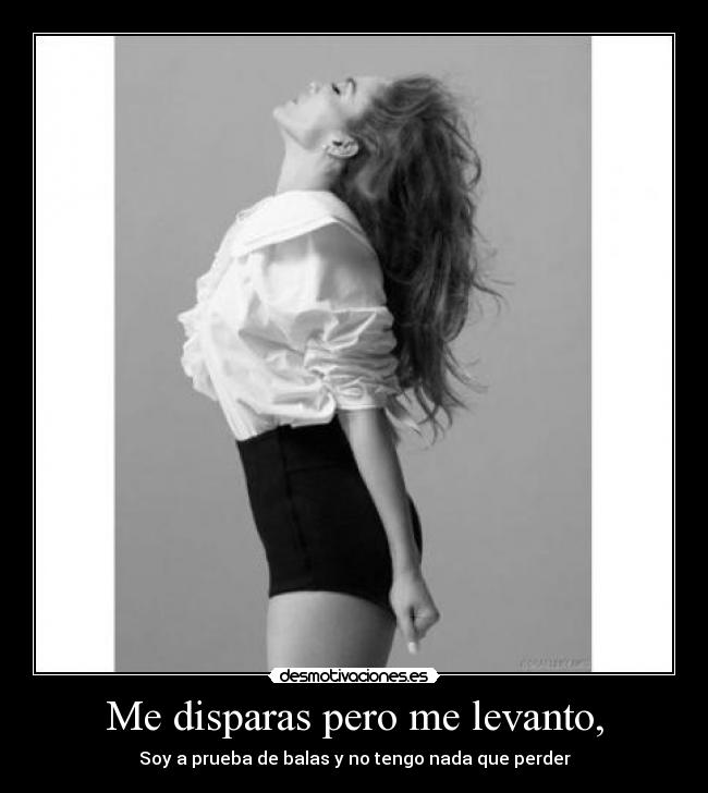 Me disparas pero me levanto, - 