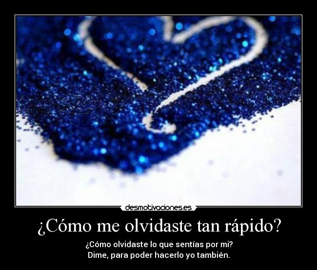 ¿Cómo me olvidaste tan rápido? - ¿Cómo olvidaste lo que sentías por mi?
Dime, para poder hacerlo yo también.