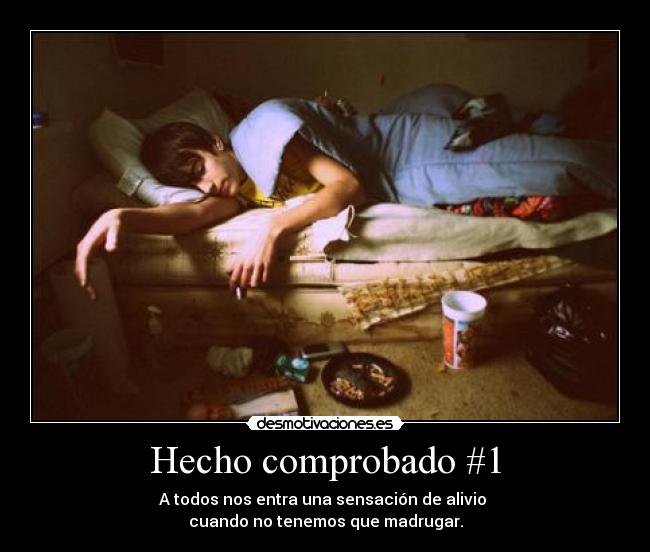 Hecho comprobado #1 - A todos nos entra una sensación de alivio 
cuando no tenemos que madrugar.