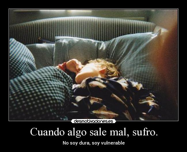Cuando algo sale mal, sufro. -
