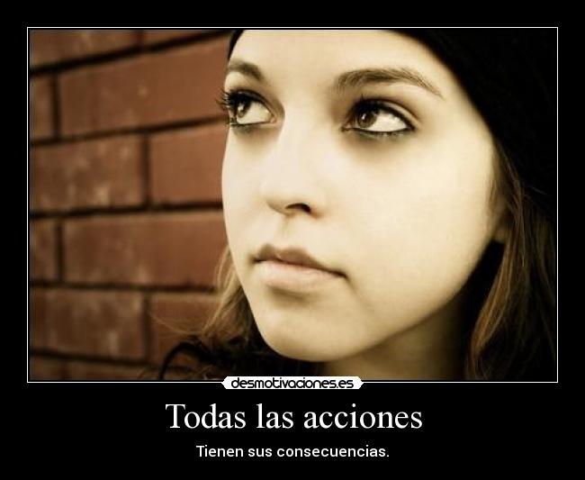 Todas las acciones - Tienen sus consecuencias.