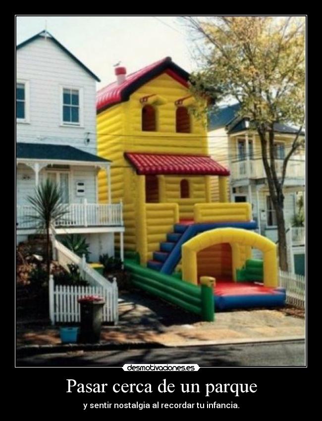 Pasar cerca de un parque - y sentir nostalgia al recordar tu infancia.