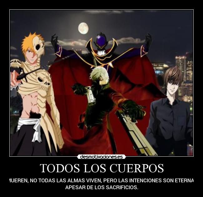 TODOS LOS CUERPOS - MUEREN, NO TODAS LAS ALMAS VIVEN, PERO LAS INTENCIONES SON ETERNAS
APESAR DE LOS SACRIFICIOS.