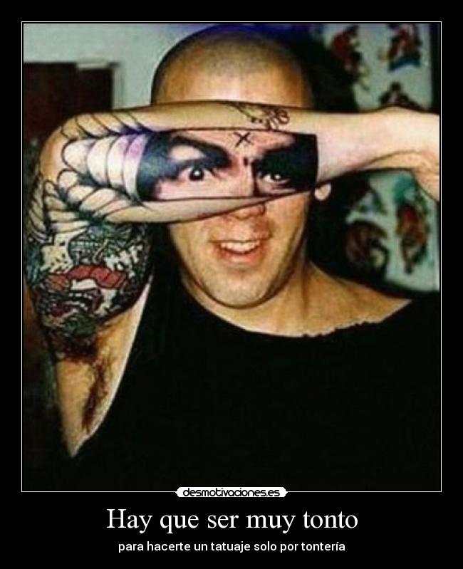 Hay que ser muy tonto - para hacerte un tatuaje solo por tontería