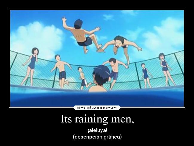 Its raining men, - ¡aleluya!
(descripción gráfica)