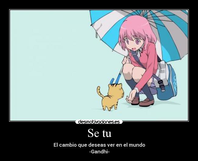 Se tu - El cambio que deseas ver en el mundo
-Gandhi-