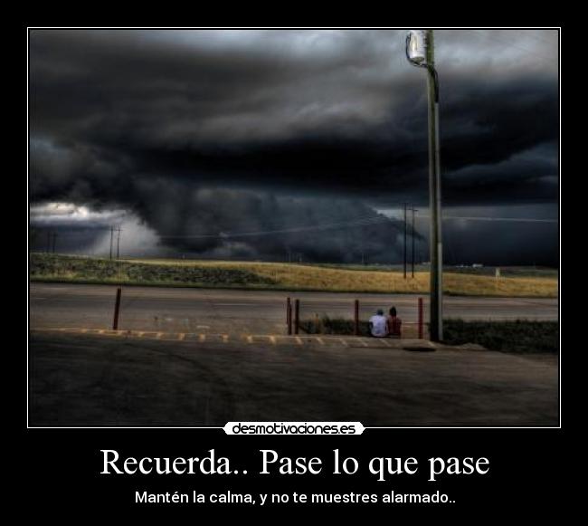 Recuerda.. Pase lo que pase - Mantén la calma, y no te muestres alarmado..
