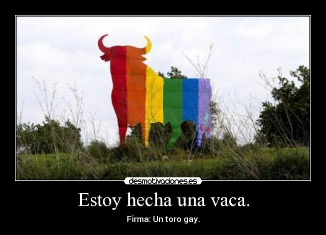 Estoy hecha una vaca. - Firma: Un toro gay.
