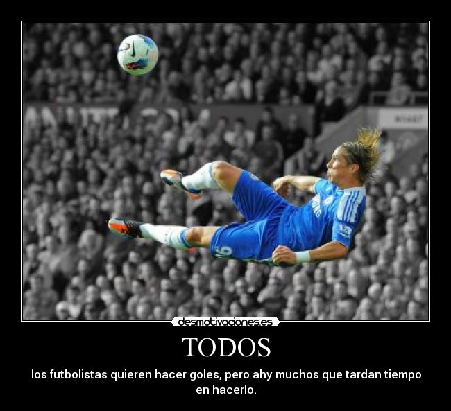 TODOS - los futbolistas quieren hacer goles, pero ahy muchos que tardan tiempo en hacerlo.