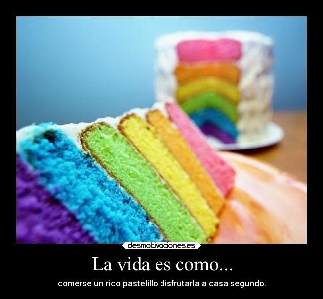 La vida es como... - comerse un rico pastelillo disfrutarla a casa segundo.