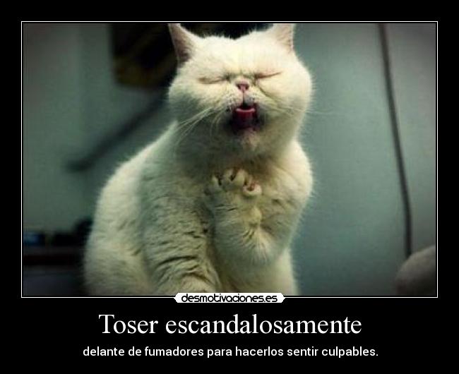 Toser escandalosamente - delante de fumadores para hacerlos sentir culpables.