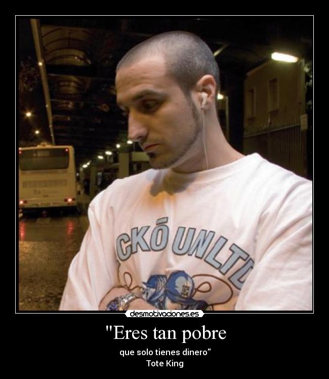 Eres tan pobre - que solo tienes dinero
Tote King